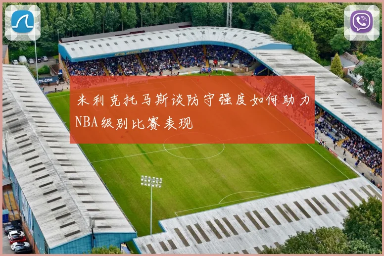 米利克托马斯谈防守强度如何助力NBA级别比赛表现