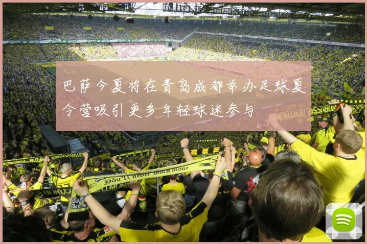 巴萨今夏将在青岛成都举办足球夏令营吸引更多年轻球迷参与