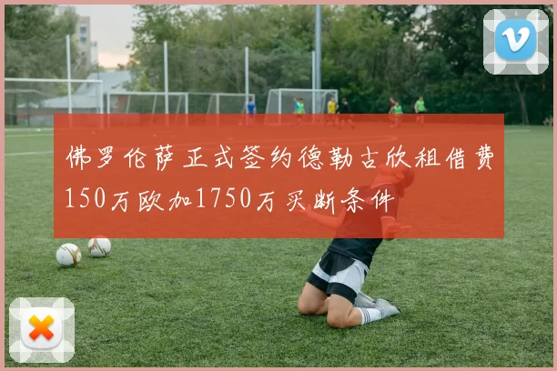 佛罗伦萨正式签约德勒古欣租借费150万欧加1750万买断条件