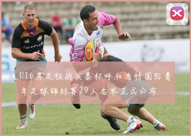 U16男足征战兴泰杯呼和浩特国际青年足球锦标赛29人名单正式公布