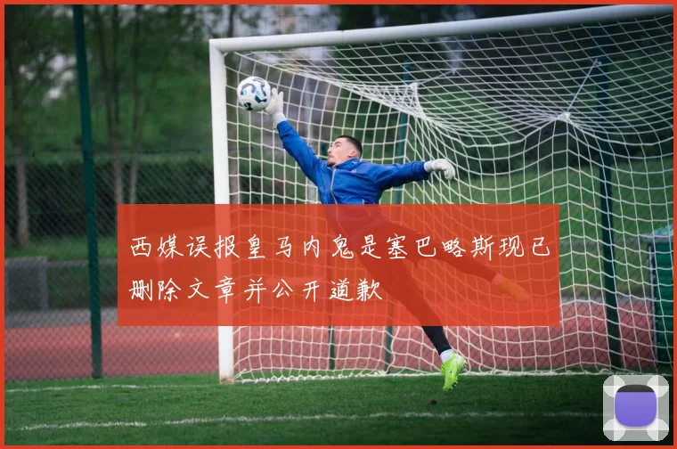 西媒误报皇马内鬼是塞巴略斯现已删除文章并公开道歉
