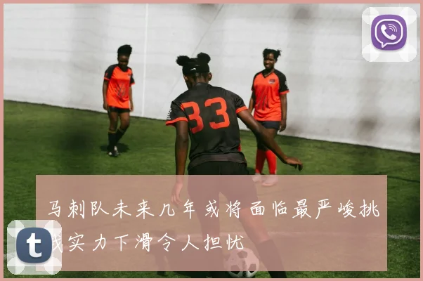 马刺队未来几年或将面临最严峻挑战实力下滑令人担忧