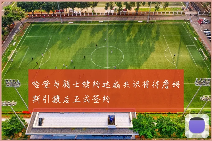 哈登与骑士续约达成共识将待詹姆斯引援后正式签约